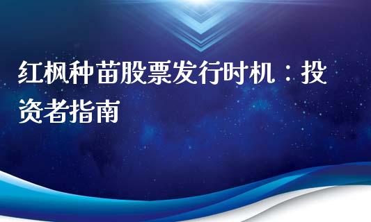 红枫种苗股票发行时机：投资者指南_https://m.lcjysmgs.com_股票交易_第1张