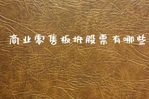 商业零售板块股票有哪些_https://m.lcjysmgs.com_基金管理_第1张