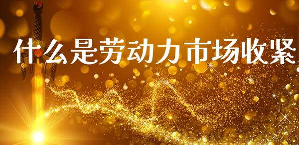 什么是劳动力市场收紧_https://m.lcjysmgs.com_股权投资_第1张