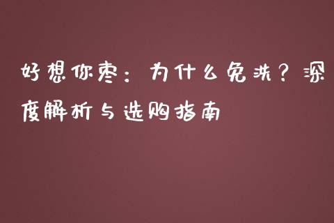 好想你枣：为什么免洗？深度解析与选购指南_https://m.lcjysmgs.com_股票交易_第1张
