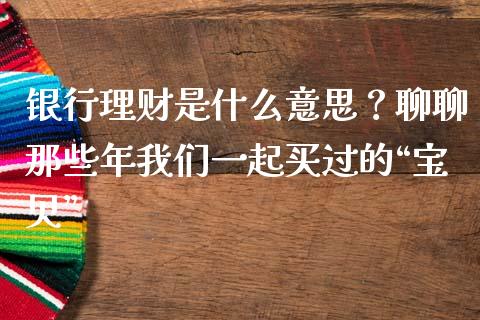 银行理财是什么意思？聊聊那些年我们一起买过的“宝贝”_https://m.lcjysmgs.com_股票交易_第1张