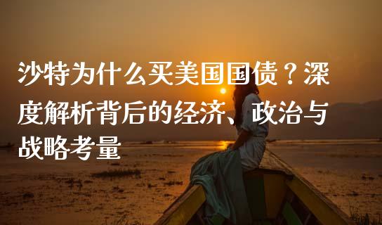 沙特为什么买美国国债？深度解析背后的经济、政治与战略考量_https://m.lcjysmgs.com_基金管理_第1张