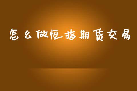 怎么做恒指期货交易_https://m.lcjysmgs.com_股票交易_第1张