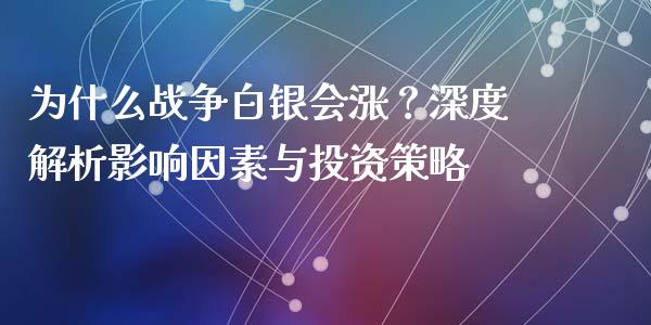 为什么战争白银会涨？深度解析影响因素与投资策略_https://m.lcjysmgs.com_金融服务_第1张