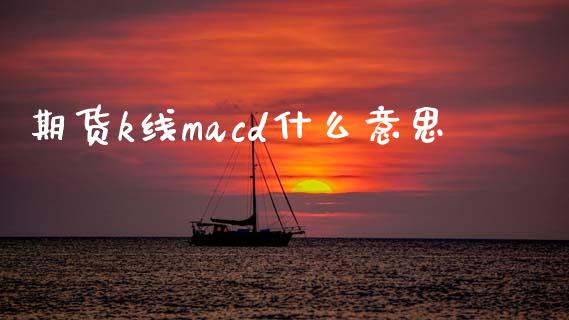 期货k线macd什么意思_https://m.lcjysmgs.com_金融服务_第1张