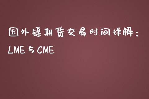 国外镍期货交易时间详解：LME与CME_https://m.lcjysmgs.com_基金管理_第1张