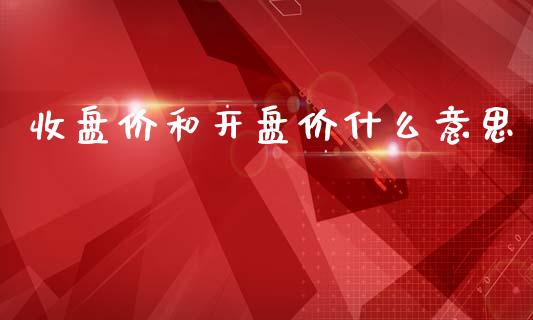 收盘价和开盘价什么意思_https://m.lcjysmgs.com_基金管理_第1张