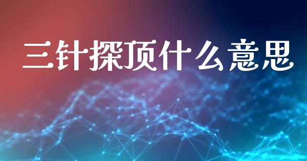 三针探顶什么意思_https://m.lcjysmgs.com_股权投资_第1张
