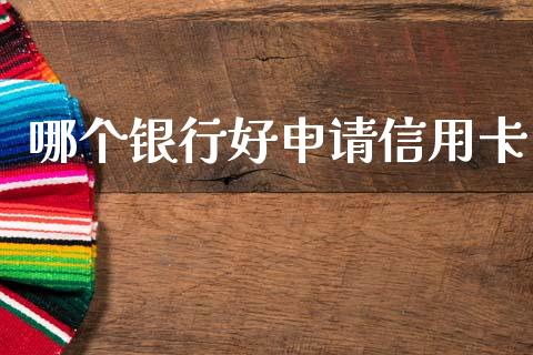 哪个银行好申请信用卡_https://m.lcjysmgs.com_基金管理_第1张