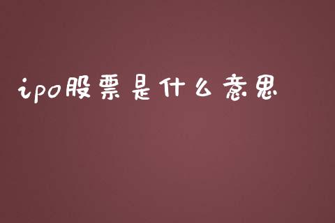 ipo股票是什么意思_https://m.lcjysmgs.com_基金管理_第1张