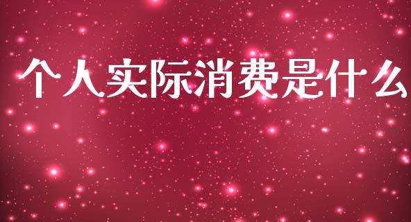 个人实际消费是什么_https://m.lcjysmgs.com_股票交易_第1张