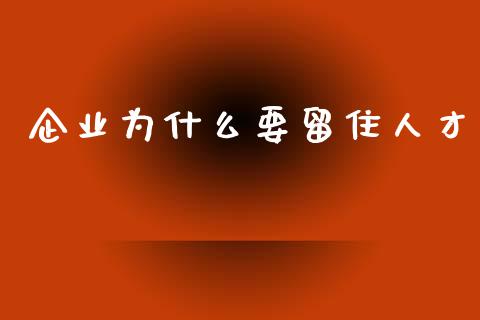 企业为什么要留住人才_https://m.lcjysmgs.com_金融服务_第1张
