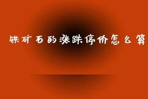 铁矿石的涨跌停价怎么算_https://m.lcjysmgs.com_基金管理_第1张