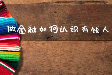 做金融如何认识有钱人_https://m.lcjysmgs.com_股票交易_第1张