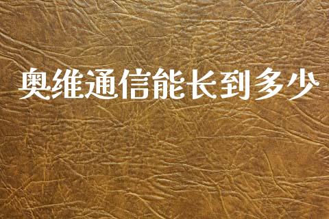 奥维通信能长到多少_https://m.lcjysmgs.com_基金管理_第1张
