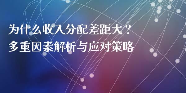 为什么收入分配差距大？ 多重因素解析与应对策略_https://m.lcjysmgs.com_基金管理_第1张