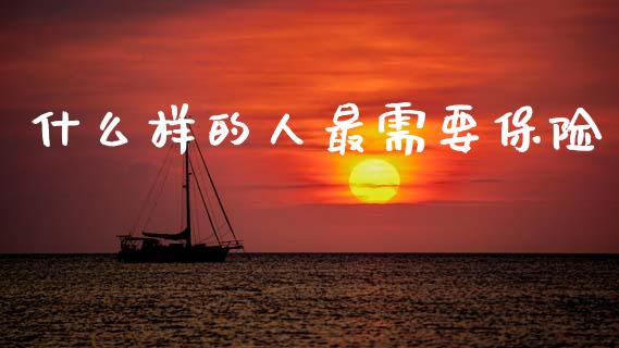 什么样的人最需要保险_https://m.lcjysmgs.com_基金管理_第1张