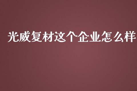 光威复材这个企业怎么样_https://m.lcjysmgs.com_基金管理_第1张