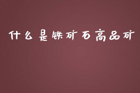 什么是铁矿石高品矿_https://m.lcjysmgs.com_基金管理_第1张