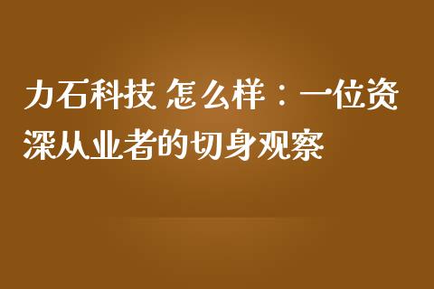 力石科技 怎么样：一位资深从业者的切身观察_https://m.lcjysmgs.com_股票交易_第1张