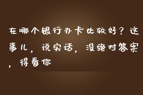 在哪个银行办卡比较好？这事儿，说实话，没绝对答案，得看你_https://m.lcjysmgs.com_股权投资_第1张