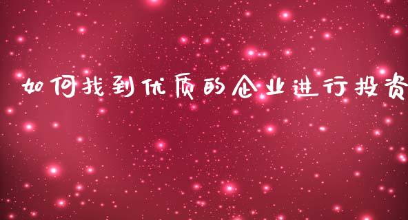 如何找到优质的企业进行投资_https://m.lcjysmgs.com_股票交易_第1张