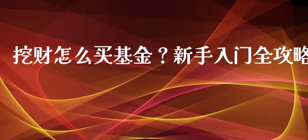 挖财怎么买基金？新手入门全攻略_https://m.lcjysmgs.com_基金管理_第1张