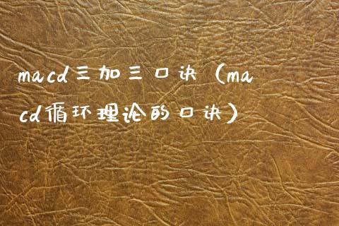 macd三加三口诀（macd循环理论的口诀）_https://m.lcjysmgs.com_股票交易_第1张