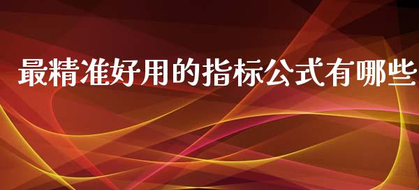 最精准好用的指标公式有哪些_https://m.lcjysmgs.com_金融服务_第1张