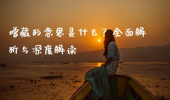 增藏的意思是什么？全面解析与深度解读_https://m.lcjysmgs.com_股权投资_第1张