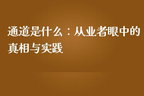 通道是什么：从业者眼中的真相与实践_https://m.lcjysmgs.com_股票交易_第1张