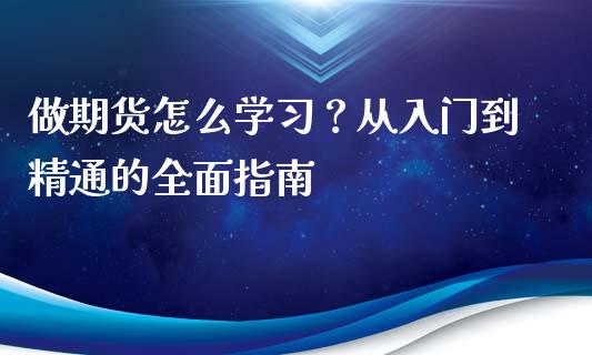 做期货怎么学习？从入门到精通的全面指南_https://m.lcjysmgs.com_金融服务_第1张