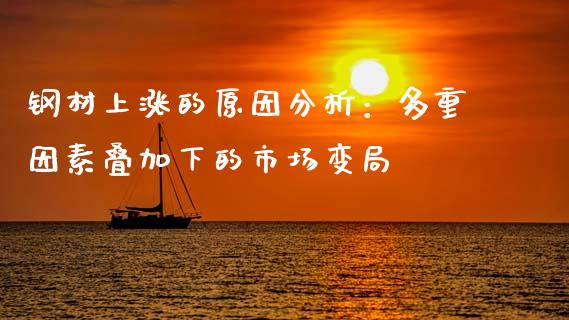钢材上涨的原因分析：多重因素叠加下的市场变局_https://m.lcjysmgs.com_股权投资_第1张