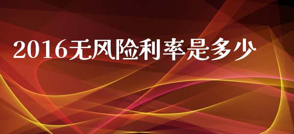 2016无风险利率是多少_https://m.lcjysmgs.com_金融服务_第1张