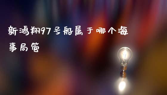 新鸿翔97号船属于哪个海事局管_https://m.lcjysmgs.com_股权投资_第1张