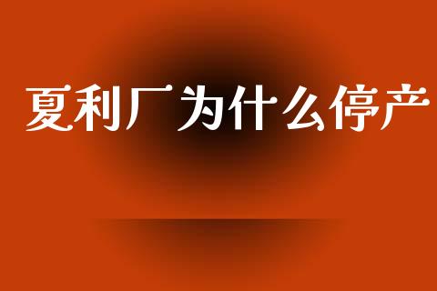 夏利厂为什么停产_https://m.lcjysmgs.com_股票交易_第1张
