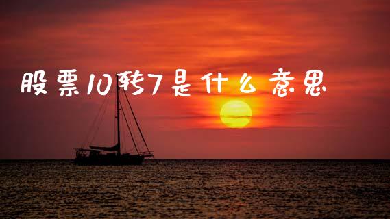股票10转7是什么意思_https://m.lcjysmgs.com_股票交易_第1张