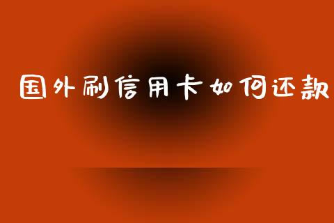 国外刷信用卡如何还款_https://m.lcjysmgs.com_基金管理_第1张