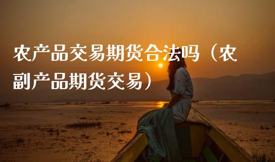 农产品交易期货合法吗（农副产品期货交易）_https://m.lcjysmgs.com_股票交易_第1张