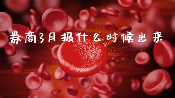 券商3月报什么时候出来_https://m.lcjysmgs.com_金融服务_第1张