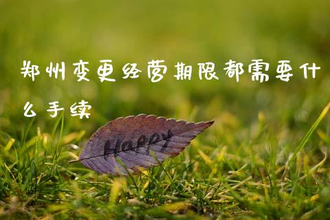 郑州变更经营期限都需要什么手续_https://m.lcjysmgs.com_股权投资_第1张