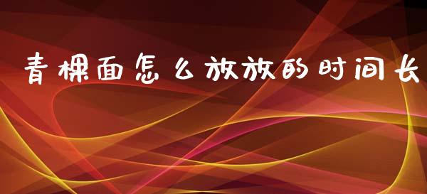 青棵面怎么放放的时间长_https://m.lcjysmgs.com_基金管理_第1张