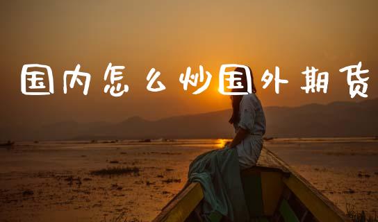 国内怎么炒国外期货_https://m.lcjysmgs.com_股票交易_第1张