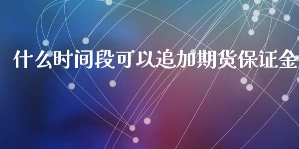 什么时间段可以追加期货保证金_基金管理_第1张_股权投资_基金管理_股票交易_金融服务 什么时间段可以追加期货保证金_https://m.lcjysmgs.com_基金管理_第1张