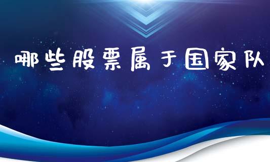 哪些股票属于国家队_https://m.lcjysmgs.com_金融服务_第1张
