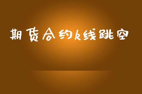 期货合约k线跳空_https://m.lcjysmgs.com_金融服务_第1张