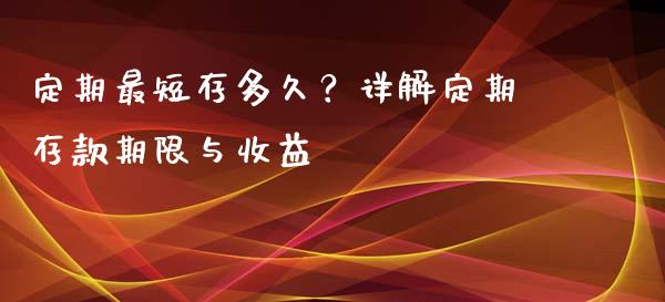 定期最短存多久？详解定期存款期限与收益_https://m.lcjysmgs.com_股票交易_第1张