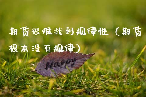 期货很难找到规律性(期货根本没有规律)_股票交易_第1张_股权投资_基金管理_股票交易_金融服务 期货很难找到规律性(期货根本没有规律)_https://m.lcjysmgs.com_股票交易_第1张
