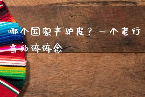 哪个国家产驴皮？一个老行当的碎碎念_https://m.lcjysmgs.com_金融服务_第1张