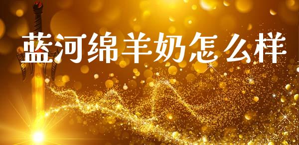 蓝河绵羊奶怎么样_https://m.lcjysmgs.com_股权投资_第1张